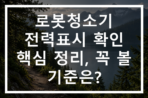 로봇청소기 전력표시 확인 핵심 정리, 꼭 볼 기준은?