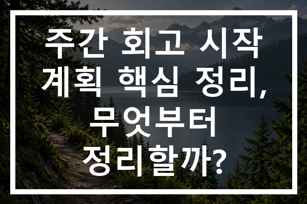 주간 회고 시작 계획 핵심 정리, 무엇부터 정리할까?
