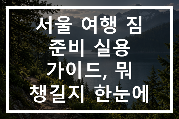 서울 여행 짐 준비 실용 가이드, 뭐 챙길지 한눈에