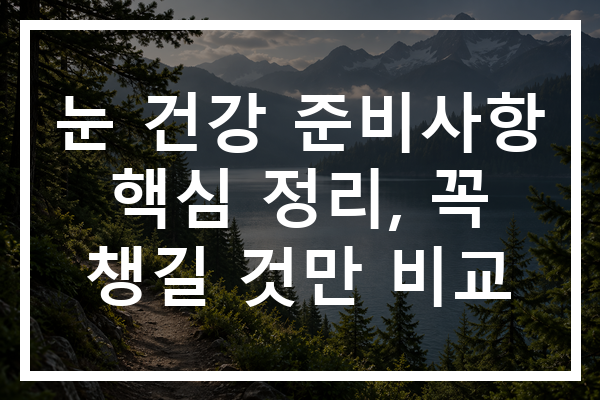 눈 건강 준비사항 핵심 정리, 꼭 챙길 것만 비교