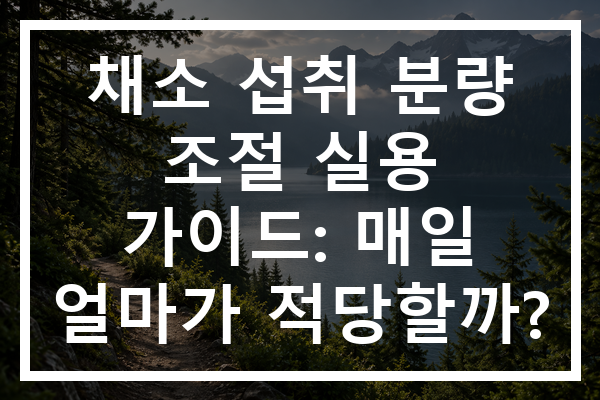 채소 섭취 분량 조절 실용 가이드: 매일 얼마가 적당할까?