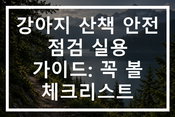강아지 산책 안전 점검 실용 가이드: 꼭 볼 체크리스트