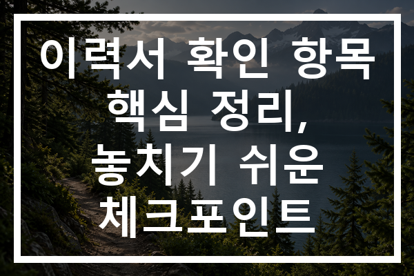 이력서 확인 항목 핵심 정리, 놓치기 쉬운 체크포인트