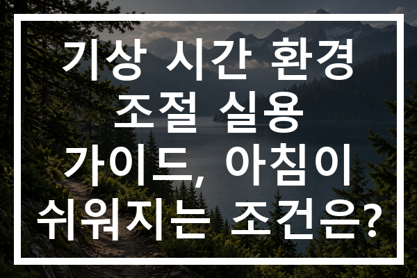 기상 시간 환경 조절 실용 가이드, 아침이 쉬워지는 조건은?