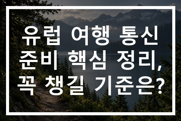 유럽 여행 통신 준비 핵심 정리, 꼭 챙길 기준은?