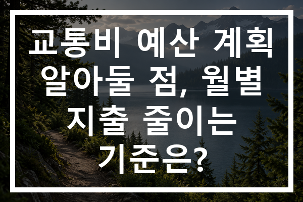교통비 예산 계획 알아둘 점, 월별 지출 줄이는 기준은?