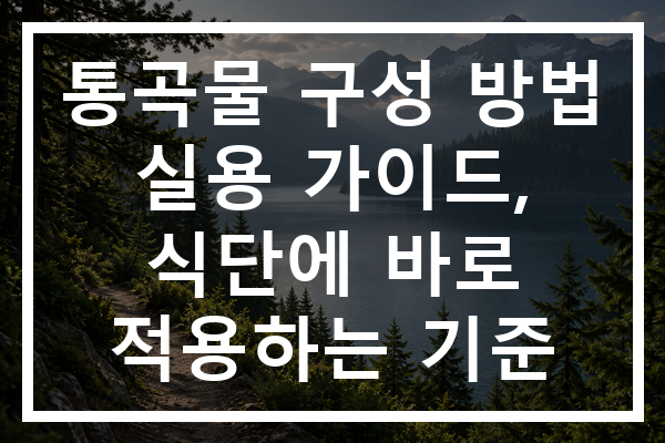 통곡물 구성 방법 실용 가이드, 식단에 바로 적용하는 기준