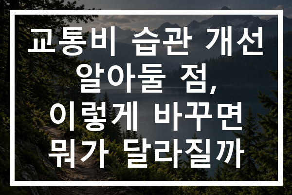 교통비 습관 개선 알아둘 점, 이렇게 바꾸면 뭐가 달라질까