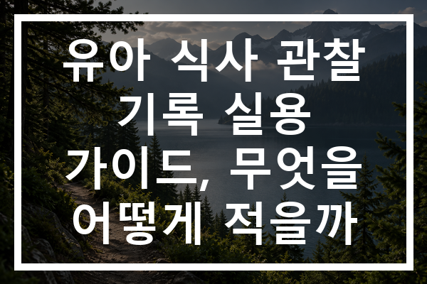 유아 식사 관찰 기록 실용 가이드, 무엇을 어떻게 적을까