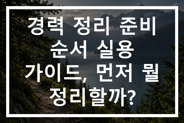 경력 정리 준비 순서 실용 가이드, 먼저 뭘 정리할까?