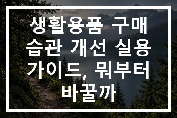 생활용품 구매 습관 개선 실용 가이드, 뭐부터 바꿀까