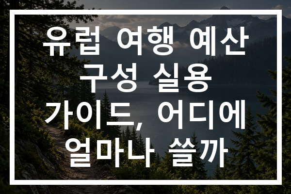 유럽 여행 예산 구성 실용 가이드, 어디에 얼마나 쓸까