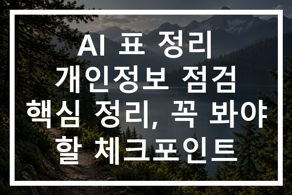 AI 표 정리 개인정보 점검 핵심 정리, 꼭 봐야 할 체크포인트