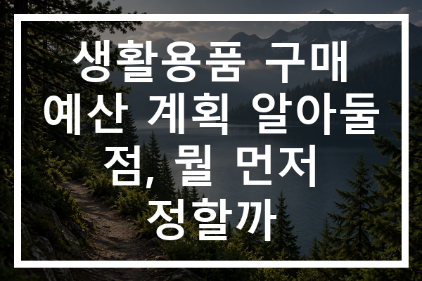 생활용품 구매 예산 계획 알아둘 점, 뭘 먼저 정할까