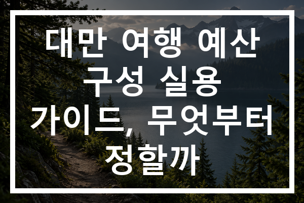 대만 여행 예산 구성 실용 가이드, 무엇부터 정할까