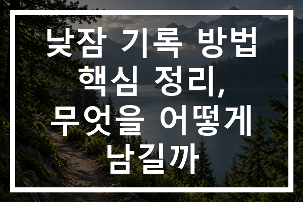 낮잠 기록 방법 핵심 정리, 무엇을 어떻게 남길까