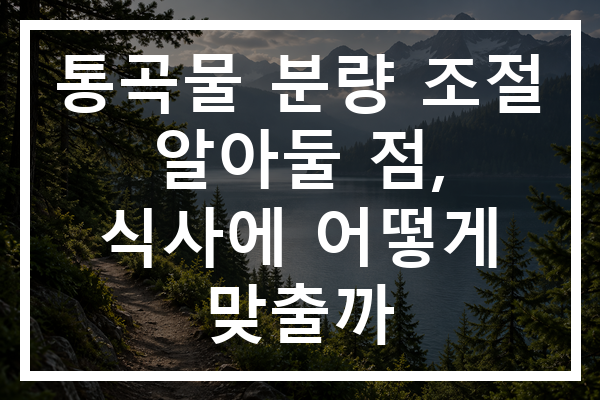 통곡물 분량 조절 알아둘 점, 식사에 어떻게 맞출까