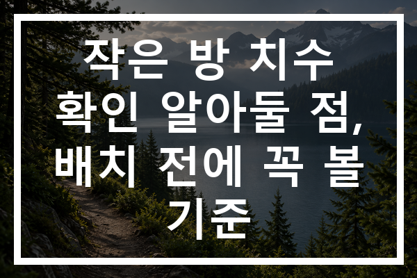 작은 방 치수 확인 알아둘 점, 배치 전에 꼭 볼 기준
