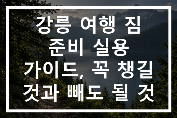 강릉 여행 짐 준비 실용 가이드, 꼭 챙길 것과 빼도 될 것