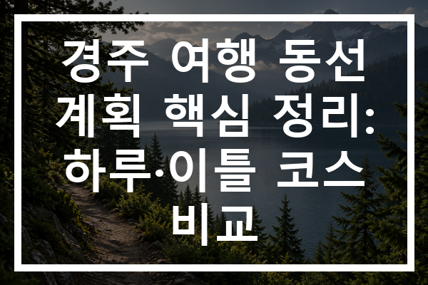 경주 여행 동선 계획 핵심 정리: 하루·이틀 코스 비교