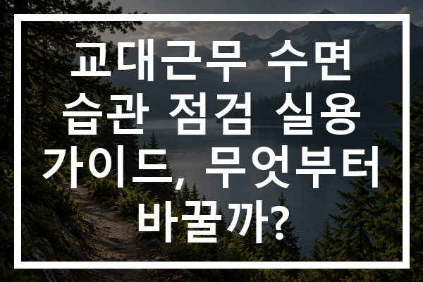 교대근무 수면 습관 점검 실용 가이드, 무엇부터 바꿀까?