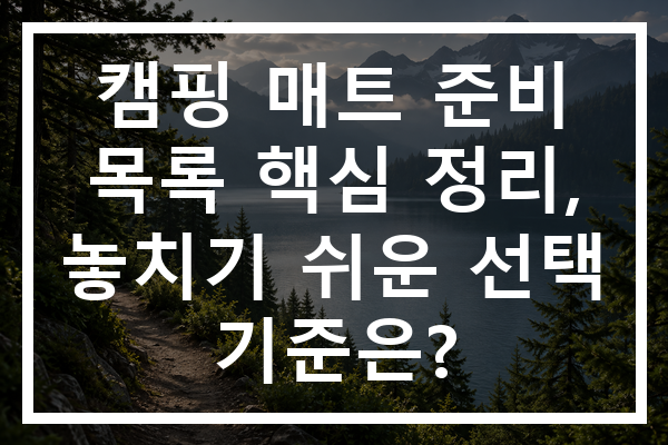 캠핑 매트 준비 목록 핵심 정리, 놓치기 쉬운 선택 기준은?