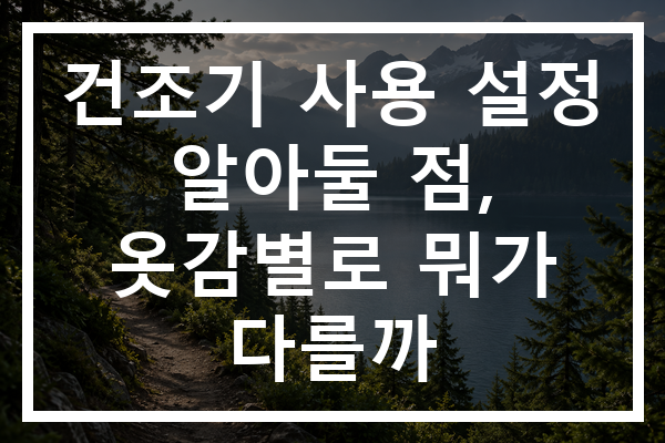 건조기 사용 설정 알아둘 점, 옷감별로 뭐가 다를까