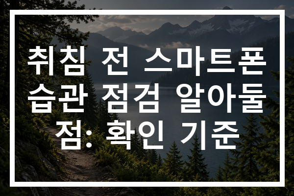 취침 전 스마트폰 습관 점검 알아둘 점: 확인 기준