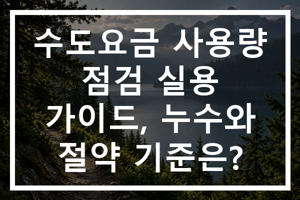 수도요금 사용량 점검 실용 가이드, 누수와 절약 기준은?