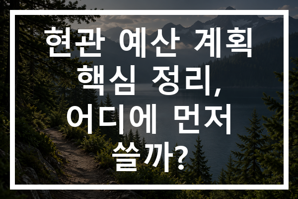 현관 예산 계획 핵심 정리, 어디에 먼저 쓸까?
