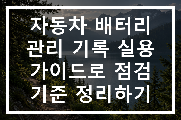 자동차 배터리 관리 기록 실용 가이드로 점검 기준 정리하기