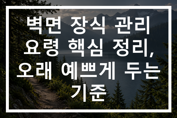 벽면 장식 관리 요령 핵심 정리, 오래 예쁘게 두는 기준