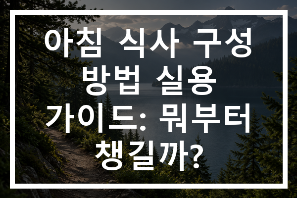 아침 식사 구성 방법 실용 가이드: 뭐부터 챙길까?