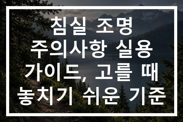 침실 조명 주의사항 실용 가이드, 고를 때 놓치기 쉬운 기준