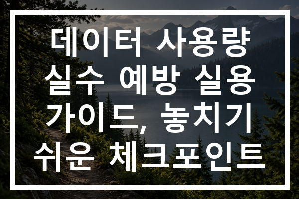 데이터 사용량 실수 예방 실용 가이드, 놓치기 쉬운 체크포인트