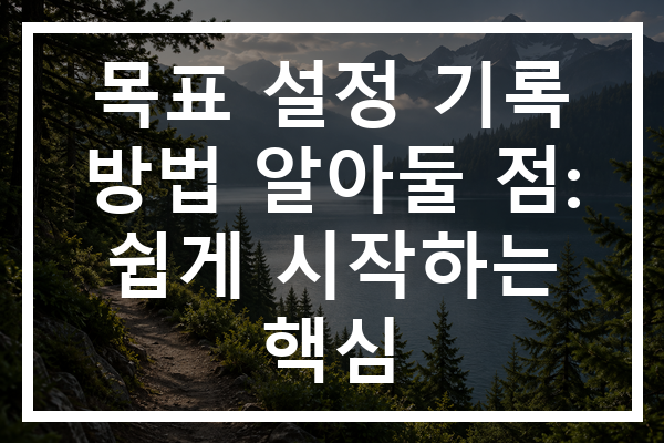 목표 설정 기록 방법 알아둘 점: 쉽게 시작하는 핵심