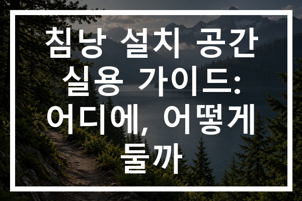 침낭 설치 공간 실용 가이드: 어디에, 어떻게 둘까