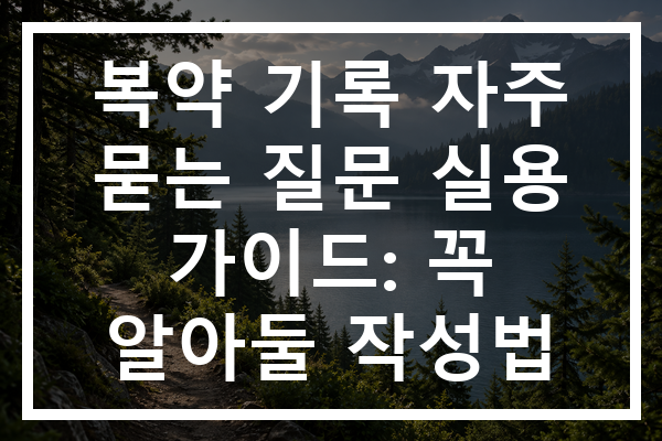 복약 기록 자주 묻는 질문 실용 가이드: 꼭 알아둘 작성법