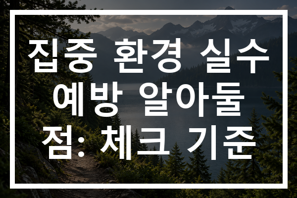 집중 환경 실수 예방 알아둘 점: 체크 기준