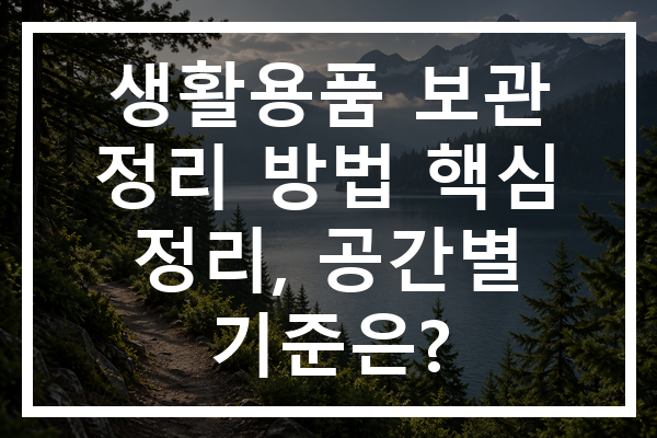 생활용품 보관 정리 방법 핵심 정리, 공간별 기준은?