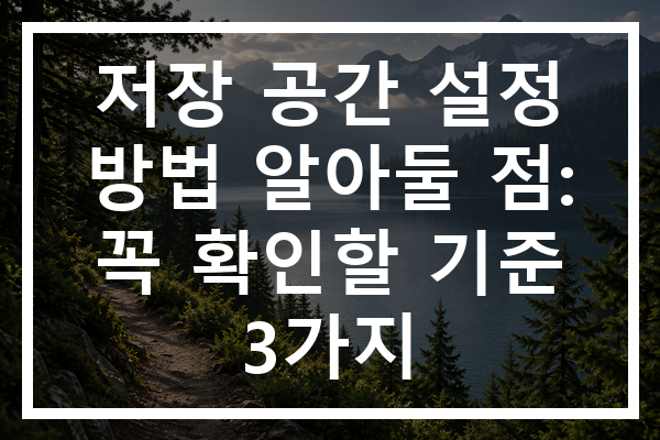 저장 공간 설정 방법 알아둘 점: 꼭 확인할 기준 3가지