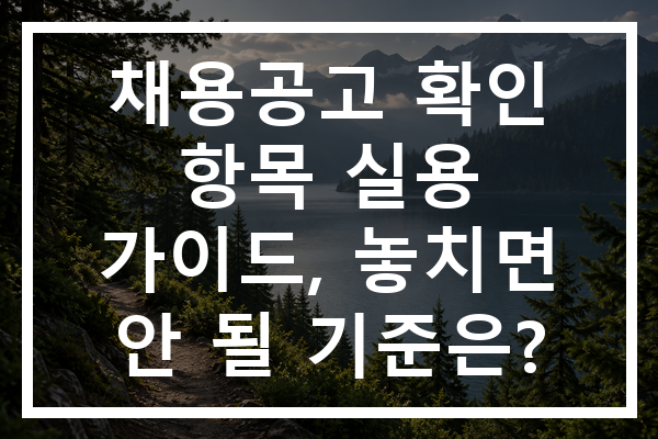 채용공고 확인 항목 실용 가이드, 놓치면 안 될 기준은?