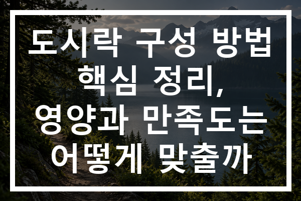 도시락 구성 방법 핵심 정리, 영양과 만족도는 어떻게 맞출까