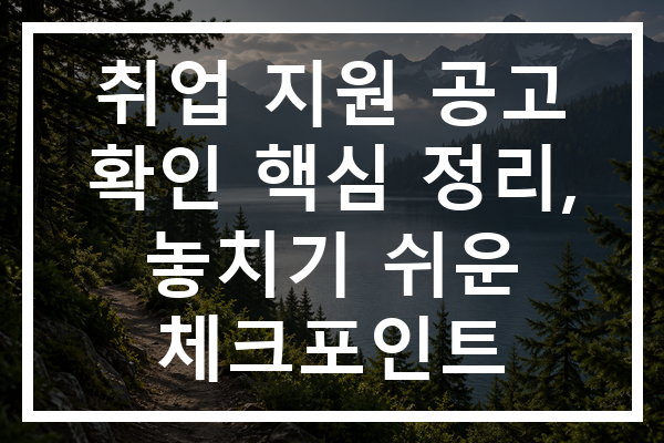 취업 지원 공고 확인 핵심 정리, 놓치기 쉬운 체크포인트