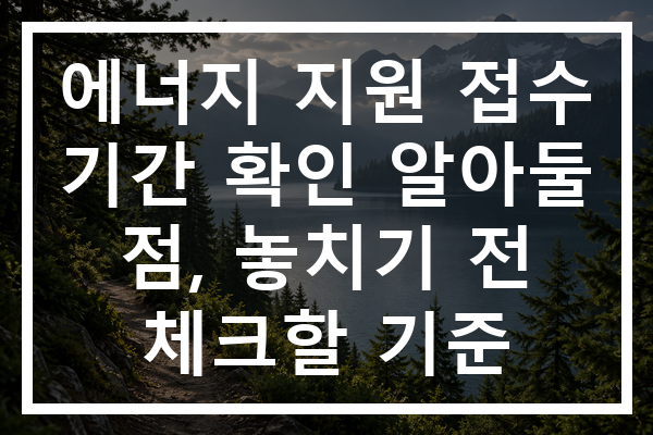 에너지 지원 접수 기간 확인 알아둘 점, 놓치기 전 체크할 기준