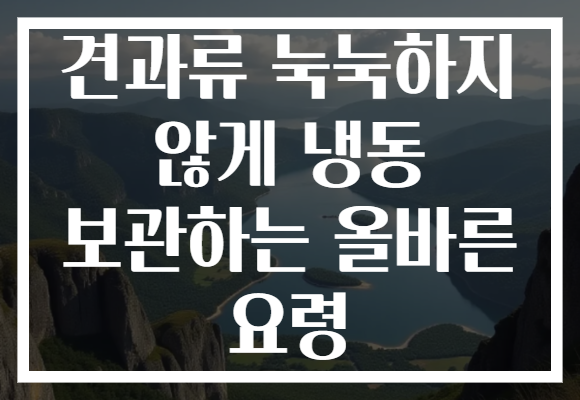 견과류 눅눅하지 않게 냉동 보관하는 올바른 요령
