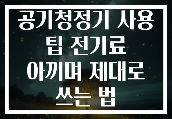 공기청정기 사용 팁 전기료 아끼며 제대로 쓰는 법