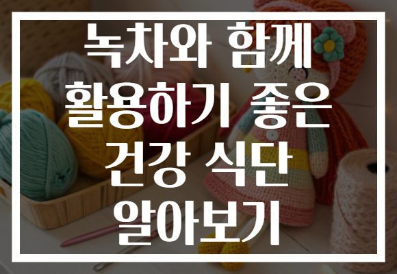 녹차와 함께 활용하기 좋은 건강 식단 알아보기
