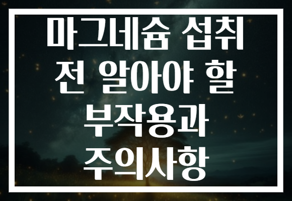 마그네슘 섭취 전 알아야 할 부작용과 주의사항