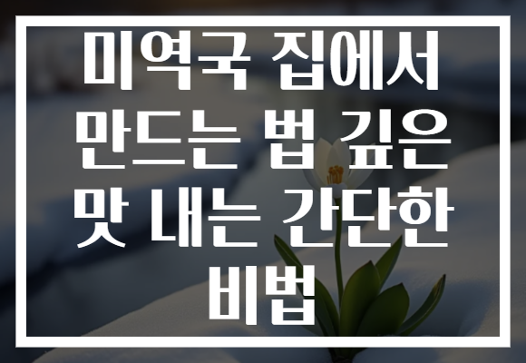 미역국 집에서 만드는 법 깊은 맛 내는 간단한 비법